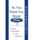 Image for So, you think you know? Volume 1 : 50 Quiz questions for the Ford fan.