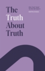 Image for Truth About Truth: Why Truth &amp;quote;Hurts&amp;quote;, Yet We Still Seek It