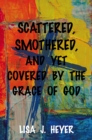 Image for Scattered, Smothered, and Yet Covered By the Grace of God