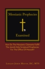 Image for Messianic Prophecies Cross-Examined: How Do The Messianic Claimants Fulfill The Jewish Holy Scriptural Prophecies For The Office Of Messiah?