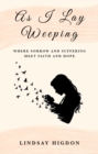 Image for As I Lay Weeping: Where Sorrow and Suffering Meet Faith and Hope