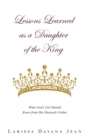 Image for Lessons Learned as a Daughter of the King: What God&#39;s Girl Should Know from Her Heavenly Father