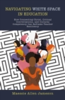 Image for Navigating White Space in Education : How Connecting Christ, Critical Conversations, and Cultural Competency Can Reframe Teacher Resiliency: How Connecting Christ, Critical Conversations, and Cultural Competency Can Reframe Teacher Resiliency
