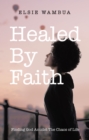 Image for Healed By Faith : Finding God Amidst The Chaos of Life: Finding God Amidst The Chaos of Life