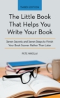 Image for The Little Book That Helps You Write Your Book : Seven Secrets and Seven Steps to Finish Your Book Sooner Rather Than Later: Seven Secrets and Seven Steps to Finish Your Book Sooner Rather Than Later
