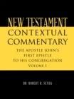 Image for NEW TESTAMENT CONTEXTUAL COMMENTARY: THE APOSTLE JOHN&#39;S  FIRST EPISTLE TO HIS CONGREGATION  Volume I