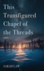 Image for This Transfigured Chapel of the Threads: Poems