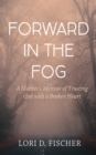 Image for Forward in the Fog: A Mother&#39;s Memoir of Trusting God with a Broken Heart