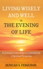 Image for Living Wisely and Well in the Evening of Life : Foundations for Flourishing: A Spiritual Perspective: Foundations for Flourishing: A Spiritual Perspective