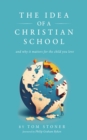 Image for Idea of a Christian School: And Why It Matters for the Child You Love