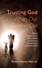 Image for Trusting God When Our Children Die : A Biblical Explanation of Why Children Are Declared Innocent in the Judgment of God: A Biblical Explanation of Why Children Are Declared Innocent in the Judgment of God