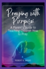 Image for Praying with Purpose : A Parent&#39;s Guide to Teaching Children How to Pray