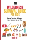 Image for The Wilderness Survival guide for Kids : Every Practical Skills you need to know for survival
