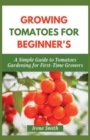 Image for Growing Tomatoes for Beginner&#39;s : A Simple Guide to Tomatoes Gardening for First-Time Growers
