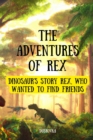 Image for The Adventures Of Rex ( Dinosaur&#39;s story Rex, who wanted to find friends )