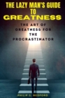Image for The Lazy Man&#39;s Guide to Greatness : The Art of Greatness for the Procrastinator