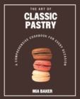 Image for The Art of Classic Pastry : A Comprehensive Cookbook for Every Occasion