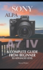 Image for Sony Alpha A7 IV : A Complete Guide From Beginner To Advanced Level