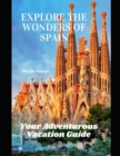 Image for Explore The Wonders Of Spain : Your Adventurous Vacation Guide