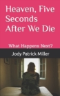 Image for Heaven, Five Seconds After We Die : What happens after we take our last breath?