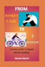 Image for From basket case to a badass : A funny guide to regain mental stability