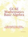 Image for GCSE Mathematics Basic Algebra : Collecting like terms, indices, simplifying &amp; expanding brackets