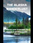 Image for The Alaska Wanderlust : Your Best Guide To Exploring The Wonders Of The America&#39;s Final Frontier
