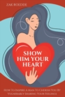 Image for Show Him Your Heart : How To Inspire A Man To Cherish You By Vulnerably Sharing Your Feelings.
