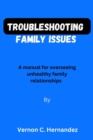 Image for Troubleshooting family issues : A manual for overseeing unhealthy family relationships
