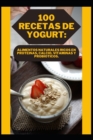 Image for 100 Recetas de Yogurt : Alimentos Naturales Ricos En Proteinas, Calcio, Vitaminas Y Probioticos.