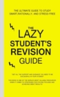 Image for The Lazy Student&#39;s Revision Guide : The Ultimate Guide to Study Smart, rationally, and Stress-Free