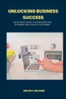 Image for Unlocking Business Success : The Ultimate Guide to Attracting And Retaining High-Quality Customers