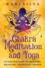 Image for Chakra Meditation and Yoga : An Essential Guide to Awakening, Balancing, and Healing Chakras