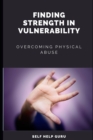 Image for Finding Strength in Vulnerability : Overcoming Physical Abuse
