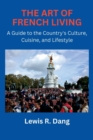 Image for The Art of French Living : A Guide to the Country&#39;s Culture, Cuisine, and Lifestyle