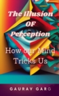 Image for The Illusion of Perception : How Our Mind Trick Us