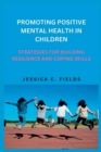 Image for Promoting Positive Mental Health in Children : Strategies for Building Resilience and Coping Skills