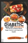 Image for Diabetic Meal Prep Cookbook : The Secret to Better Blood Sugar Control and Improved Health