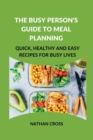 Image for The Busy Person&#39;s Guide to Meal Planning : Quick, Healthy and Easy Recipes for Busy Lives