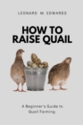 Image for How to Raise Quail : A Beginner&#39;s Guide to Quail Farming