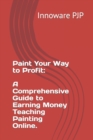 Image for Paint Your Way to Profit : A Comprehensive Guide to Earning Money Teaching Painting Online.