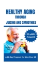 Image for Healthy Aging Through Juicing and Smoothies : A 62-Day Program for Men Over 60
