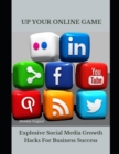 Image for Up Your Online Game : Explosive Social Media Growth Hacks For Business Success