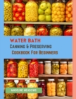 Image for Water Bath Canning &amp; Preserving Cookbook For Beginners : Learn The Art of Water Bath Canning