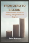 Image for From Zero to Billion : The Ultimate Guide to Making it Big Without a Degree.