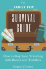 Image for The Family Trip Survival Guide : How to Stay Sane Traveling with Babies and Toddlers