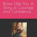 Image for Brave Little You A Story of Courage and Confidence