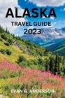 Image for Alaska Travel Guide 2023 : A Guide to History, Hidden Gems, and Must-See Attractions for First-Timers