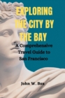 Image for Exploring the City by the Bay : A Comprehensive Travel Guide to San Francisco