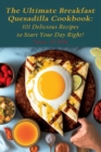 Image for The Ultimate Breakfast Quesadilla Cookbook : 101 Delicious Recipes to Start Your Day Right!